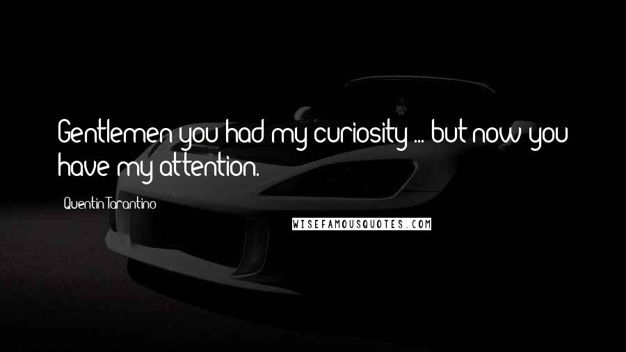 Quentin Tarantino Quotes: Gentlemen you had my curiosity ... but now you have my attention.