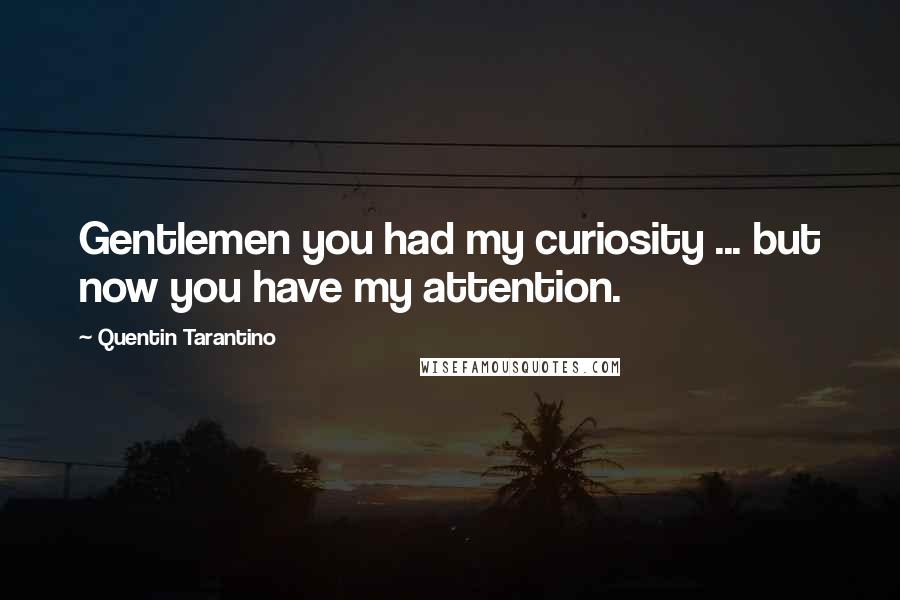 Quentin Tarantino Quotes: Gentlemen you had my curiosity ... but now you have my attention.
