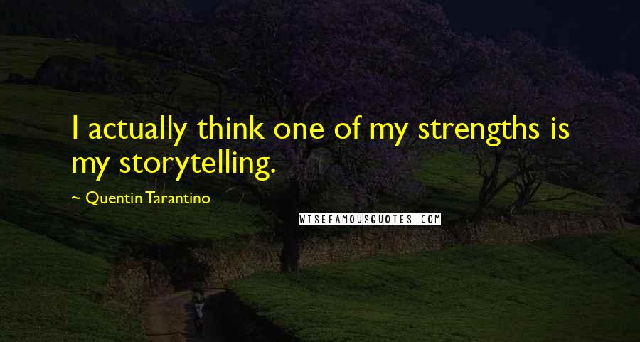 Quentin Tarantino Quotes: I actually think one of my strengths is my storytelling.