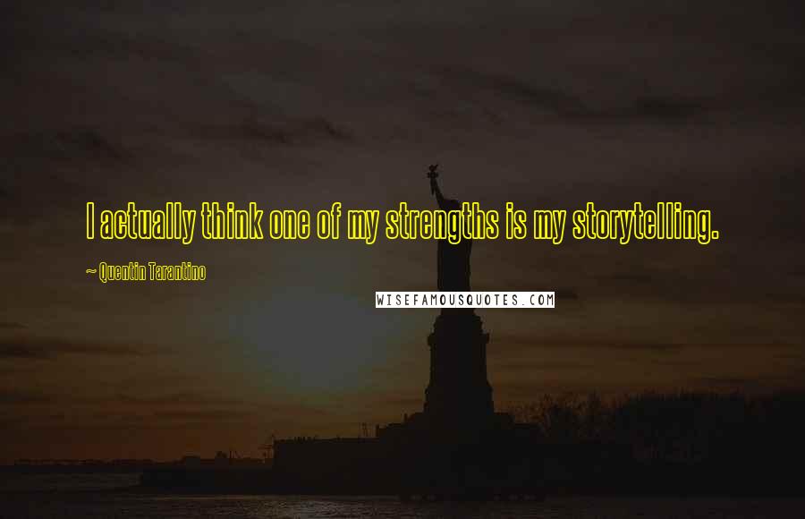 Quentin Tarantino Quotes: I actually think one of my strengths is my storytelling.