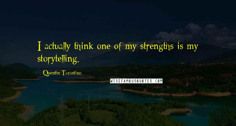 Quentin Tarantino Quotes: I actually think one of my strengths is my storytelling.