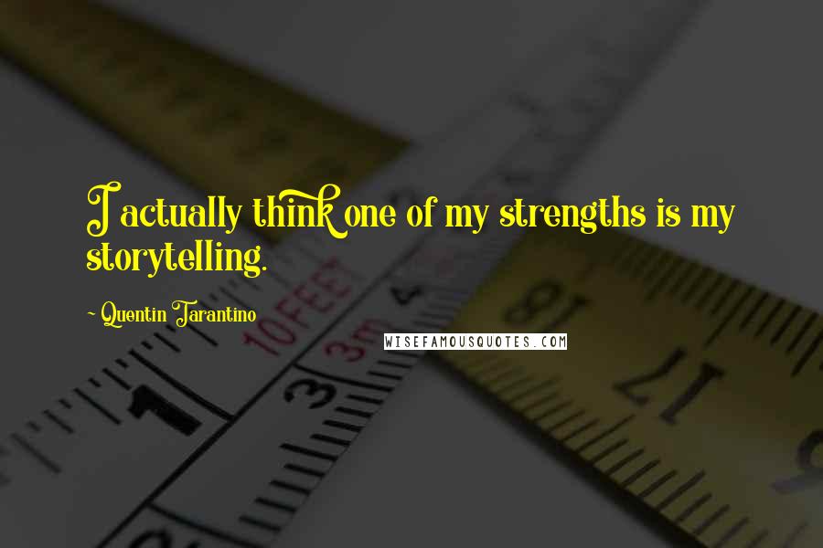 Quentin Tarantino Quotes: I actually think one of my strengths is my storytelling.
