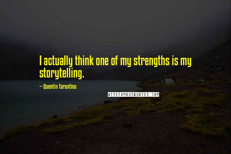 Quentin Tarantino Quotes: I actually think one of my strengths is my storytelling.