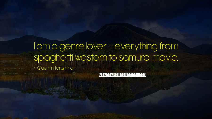 Quentin Tarantino Quotes: I am a genre lover - everything from spaghetti western to samurai movie.