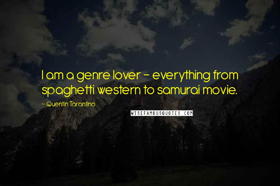 Quentin Tarantino Quotes: I am a genre lover - everything from spaghetti western to samurai movie.