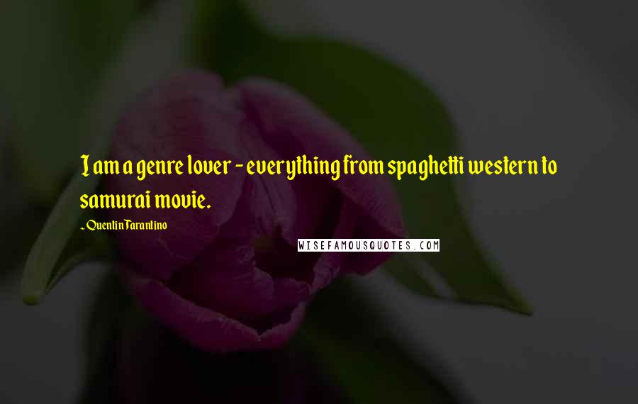 Quentin Tarantino Quotes: I am a genre lover - everything from spaghetti western to samurai movie.