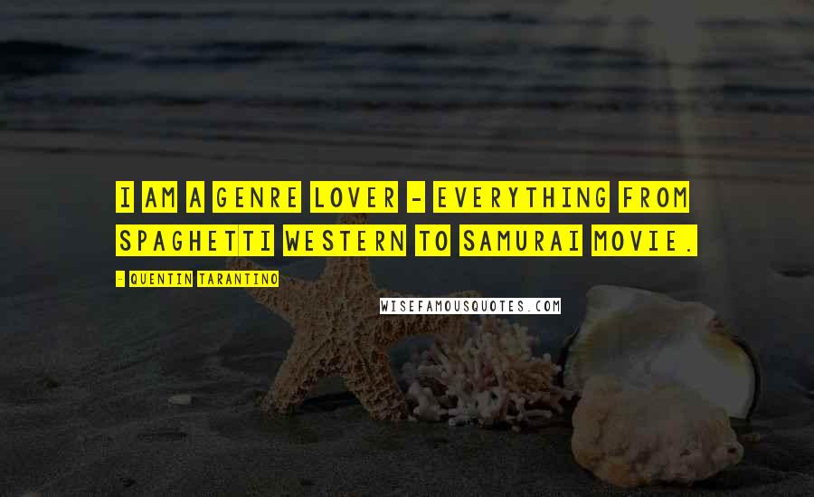 Quentin Tarantino Quotes: I am a genre lover - everything from spaghetti western to samurai movie.
