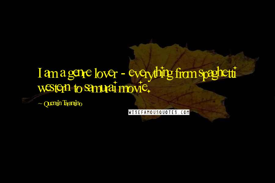 Quentin Tarantino Quotes: I am a genre lover - everything from spaghetti western to samurai movie.