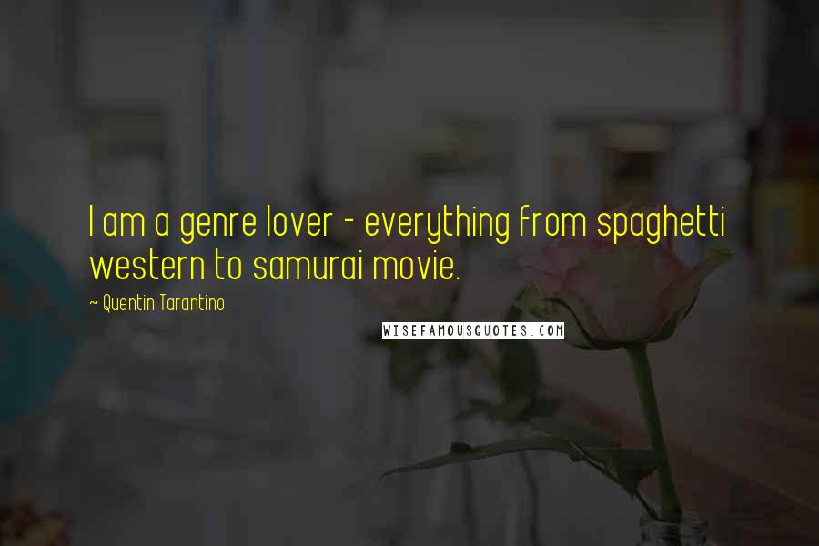 Quentin Tarantino Quotes: I am a genre lover - everything from spaghetti western to samurai movie.
