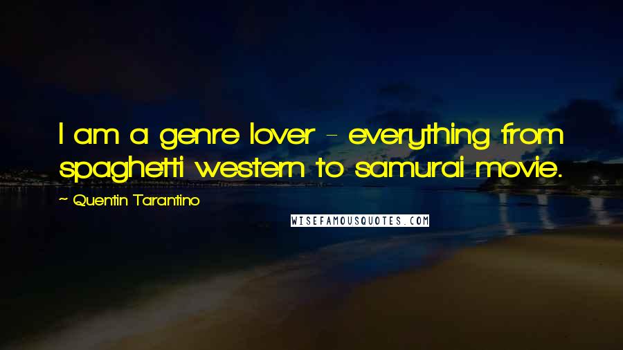 Quentin Tarantino Quotes: I am a genre lover - everything from spaghetti western to samurai movie.