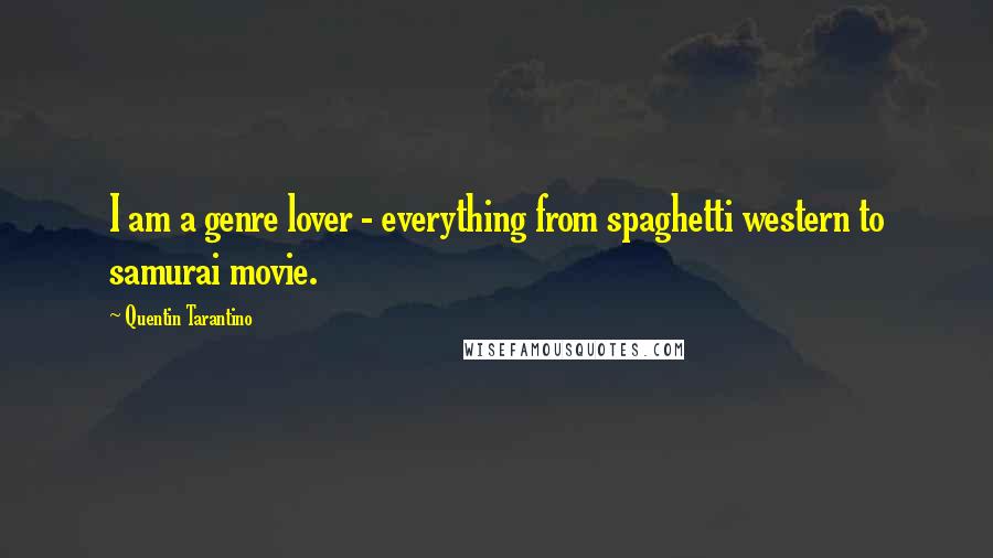 Quentin Tarantino Quotes: I am a genre lover - everything from spaghetti western to samurai movie.