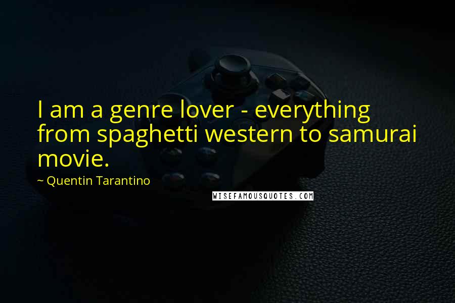 Quentin Tarantino Quotes: I am a genre lover - everything from spaghetti western to samurai movie.