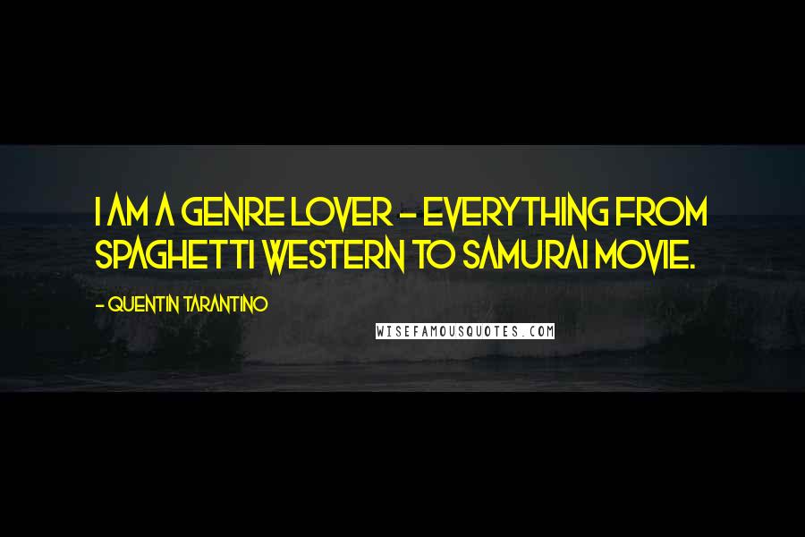 Quentin Tarantino Quotes: I am a genre lover - everything from spaghetti western to samurai movie.