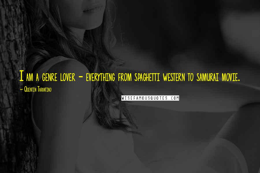 Quentin Tarantino Quotes: I am a genre lover - everything from spaghetti western to samurai movie.