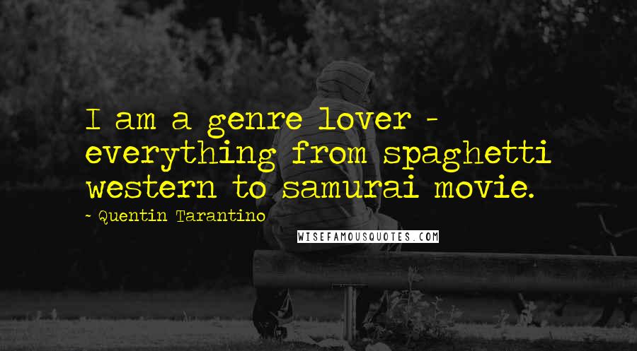 Quentin Tarantino Quotes: I am a genre lover - everything from spaghetti western to samurai movie.