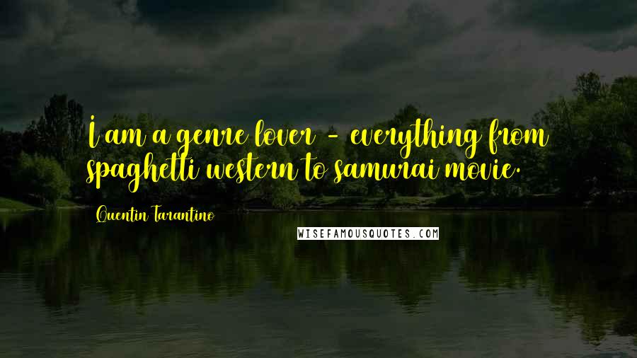 Quentin Tarantino Quotes: I am a genre lover - everything from spaghetti western to samurai movie.