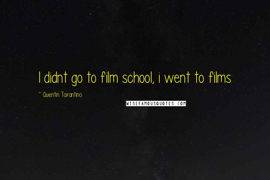 Quentin Tarantino Quotes: I didnt go to film school, i went to films