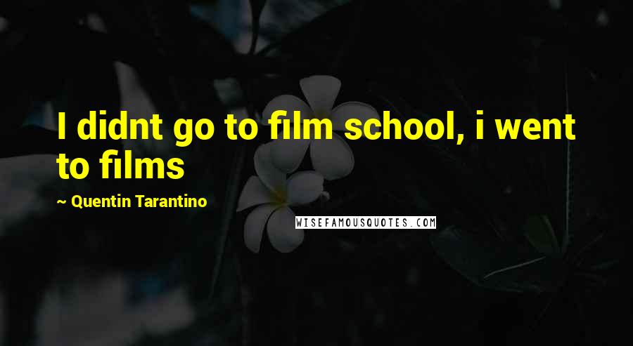 Quentin Tarantino Quotes: I didnt go to film school, i went to films