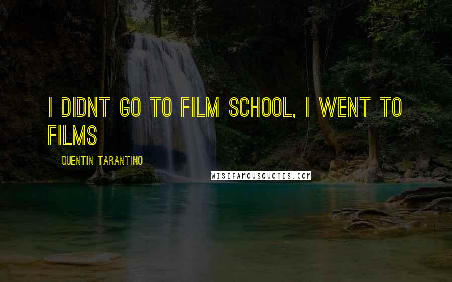 Quentin Tarantino Quotes: I didnt go to film school, i went to films