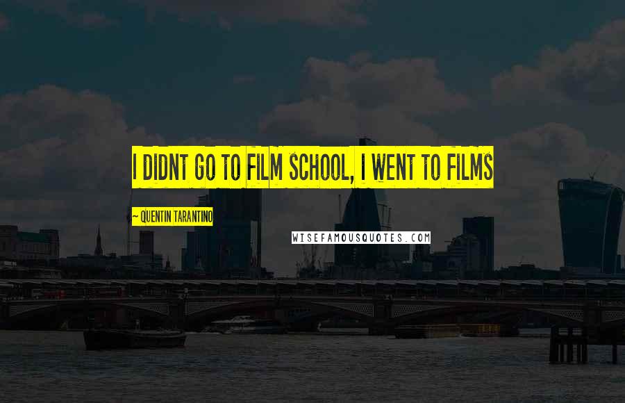 Quentin Tarantino Quotes: I didnt go to film school, i went to films