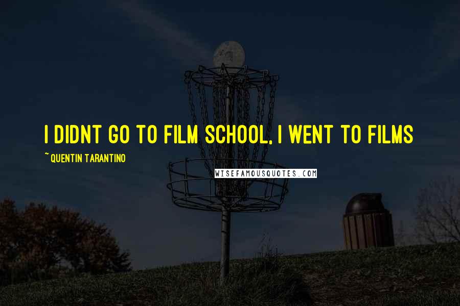 Quentin Tarantino Quotes: I didnt go to film school, i went to films