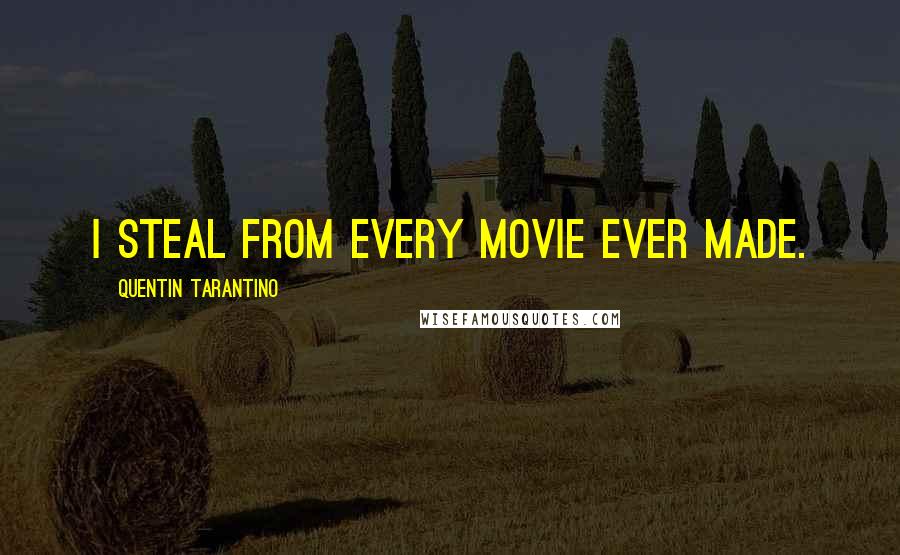 Quentin Tarantino Quotes: I steal from every movie ever made.
