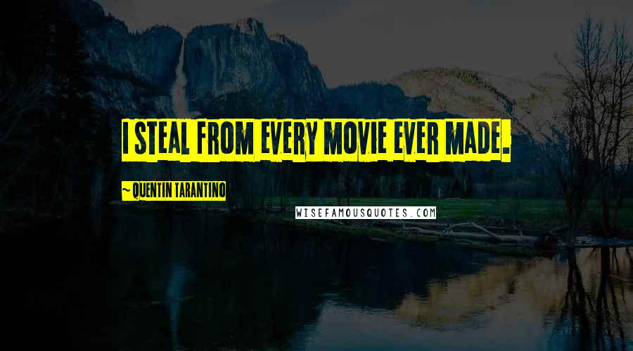 Quentin Tarantino Quotes: I steal from every movie ever made.