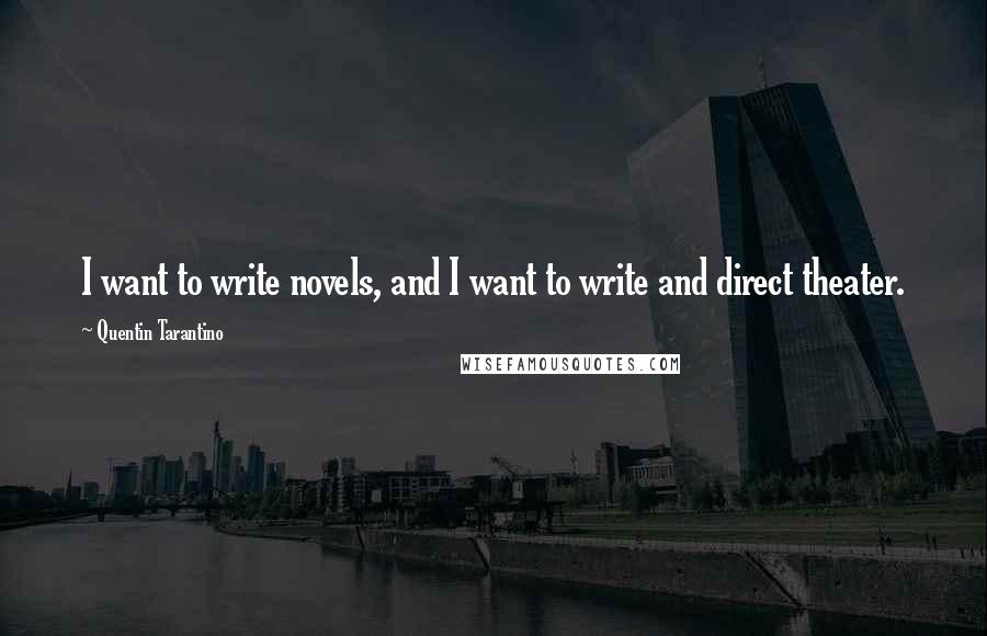 Quentin Tarantino Quotes: I want to write novels, and I want to write and direct theater.