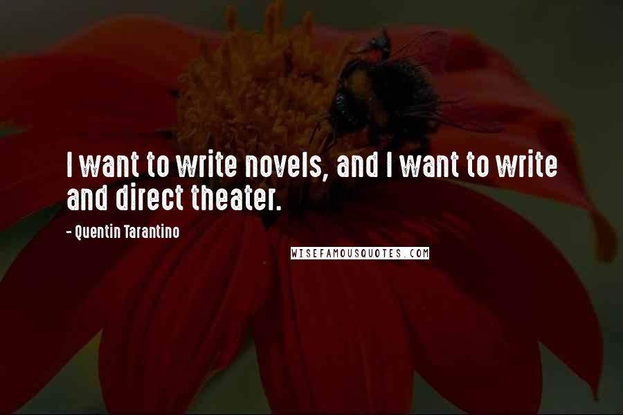 Quentin Tarantino Quotes: I want to write novels, and I want to write and direct theater.