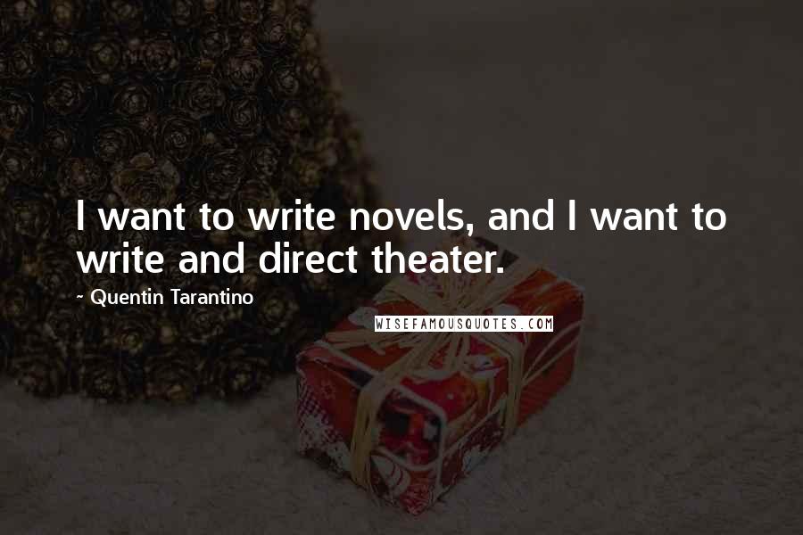 Quentin Tarantino Quotes: I want to write novels, and I want to write and direct theater.