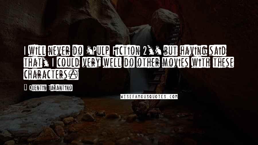 Quentin Tarantino Quotes: I will never do 'Pulp Fiction 2,' but having said that, I could very well do other movies with these characters.
