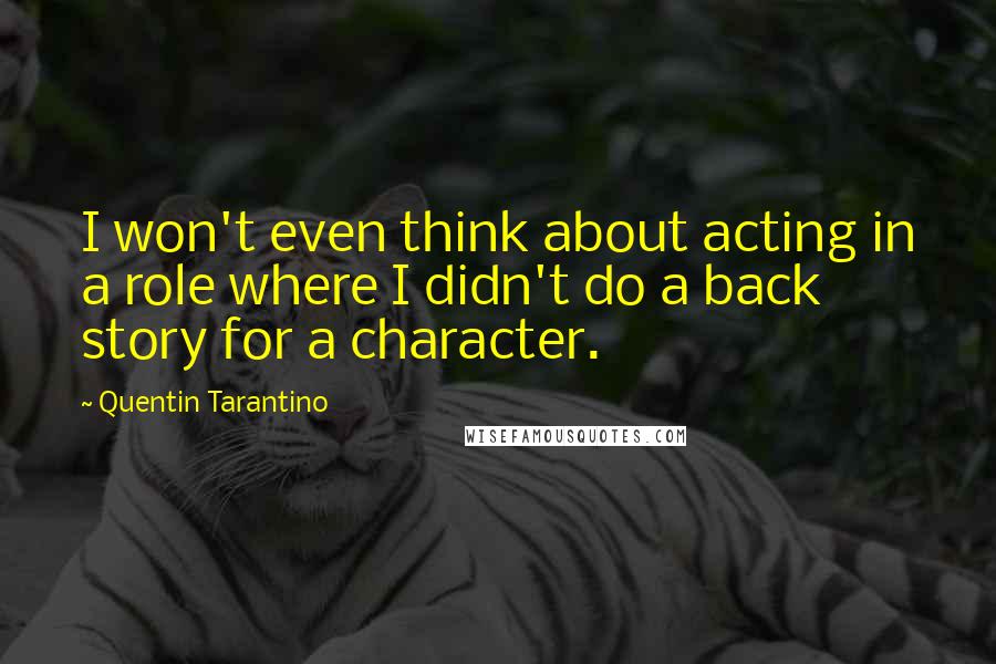 Quentin Tarantino Quotes: I won't even think about acting in a role where I didn't do a back story for a character.