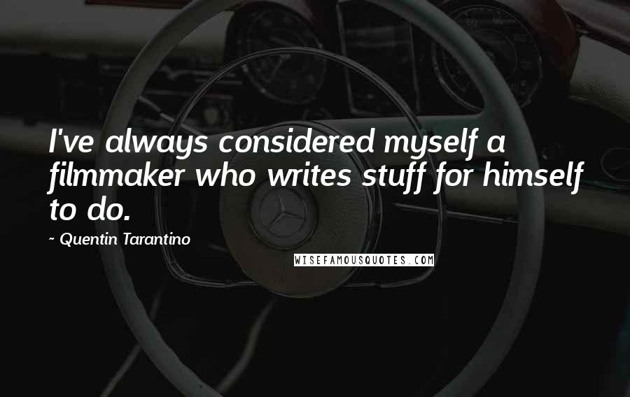 Quentin Tarantino Quotes: I've always considered myself a filmmaker who writes stuff for himself to do.