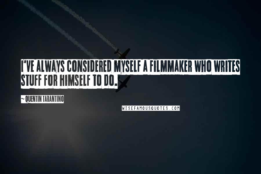 Quentin Tarantino Quotes: I've always considered myself a filmmaker who writes stuff for himself to do.