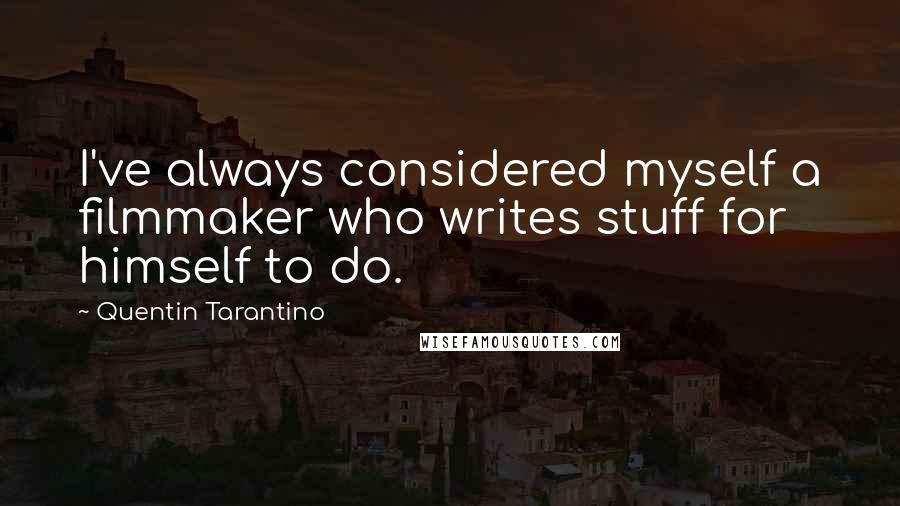 Quentin Tarantino Quotes: I've always considered myself a filmmaker who writes stuff for himself to do.