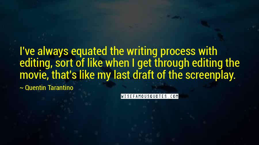 Quentin Tarantino Quotes: I've always equated the writing process with editing, sort of like when I get through editing the movie, that's like my last draft of the screenplay.