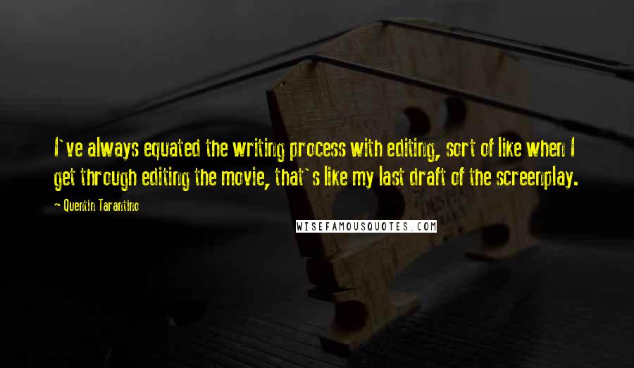Quentin Tarantino Quotes: I've always equated the writing process with editing, sort of like when I get through editing the movie, that's like my last draft of the screenplay.