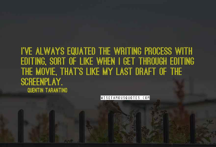 Quentin Tarantino Quotes: I've always equated the writing process with editing, sort of like when I get through editing the movie, that's like my last draft of the screenplay.