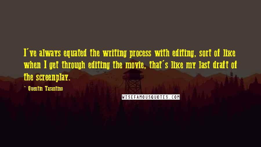 Quentin Tarantino Quotes: I've always equated the writing process with editing, sort of like when I get through editing the movie, that's like my last draft of the screenplay.