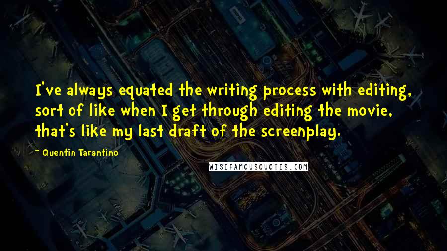 Quentin Tarantino Quotes: I've always equated the writing process with editing, sort of like when I get through editing the movie, that's like my last draft of the screenplay.