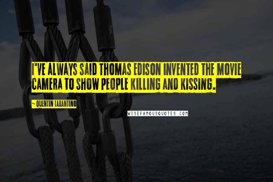 Quentin Tarantino Quotes: I've always said Thomas Edison invented the movie camera to show people killing and kissing.