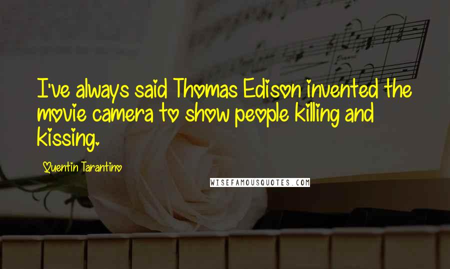 Quentin Tarantino Quotes: I've always said Thomas Edison invented the movie camera to show people killing and kissing.