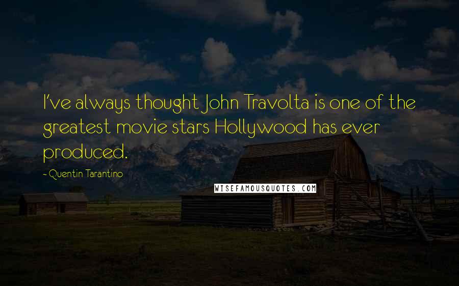 Quentin Tarantino Quotes: I've always thought John Travolta is one of the greatest movie stars Hollywood has ever produced.
