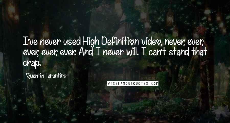 Quentin Tarantino Quotes: I've never used High Definition video, never, ever, ever, ever, ever. And I never will. I can't stand that crap.