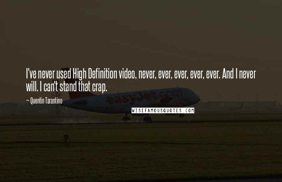Quentin Tarantino Quotes: I've never used High Definition video, never, ever, ever, ever, ever. And I never will. I can't stand that crap.
