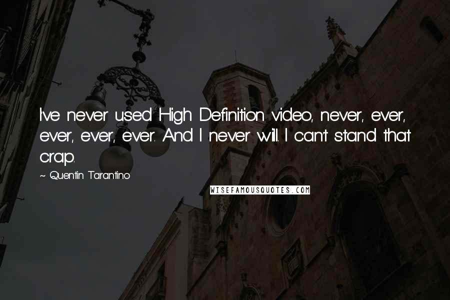 Quentin Tarantino Quotes: I've never used High Definition video, never, ever, ever, ever, ever. And I never will. I can't stand that crap.