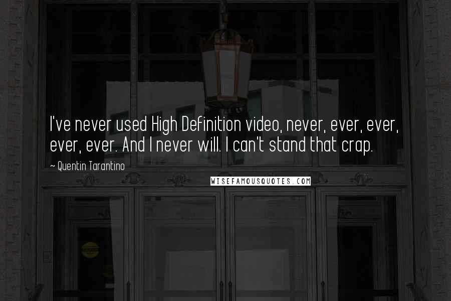Quentin Tarantino Quotes: I've never used High Definition video, never, ever, ever, ever, ever. And I never will. I can't stand that crap.