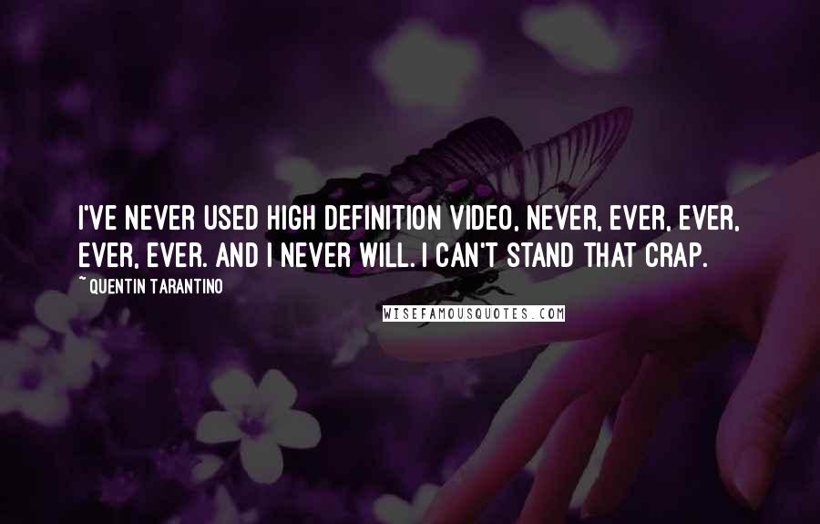 Quentin Tarantino Quotes: I've never used High Definition video, never, ever, ever, ever, ever. And I never will. I can't stand that crap.