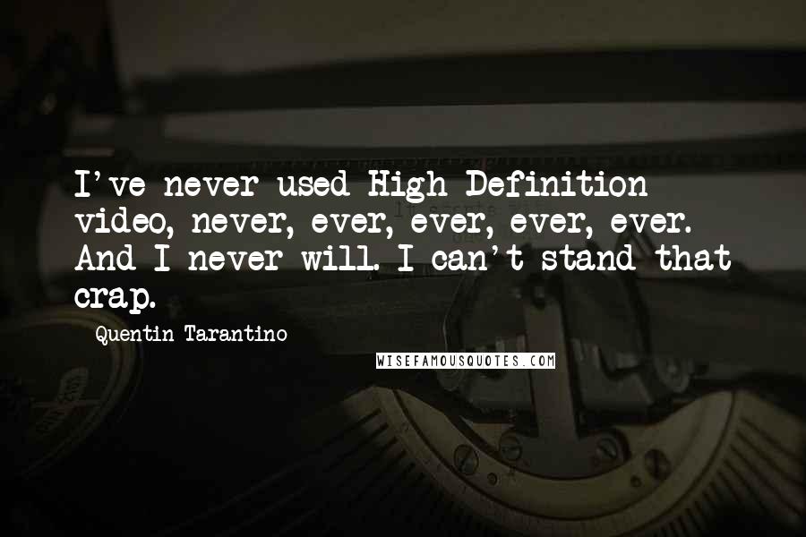 Quentin Tarantino Quotes: I've never used High Definition video, never, ever, ever, ever, ever. And I never will. I can't stand that crap.