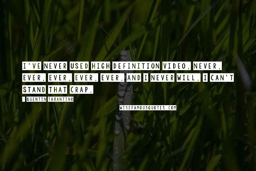 Quentin Tarantino Quotes: I've never used High Definition video, never, ever, ever, ever, ever. And I never will. I can't stand that crap.
